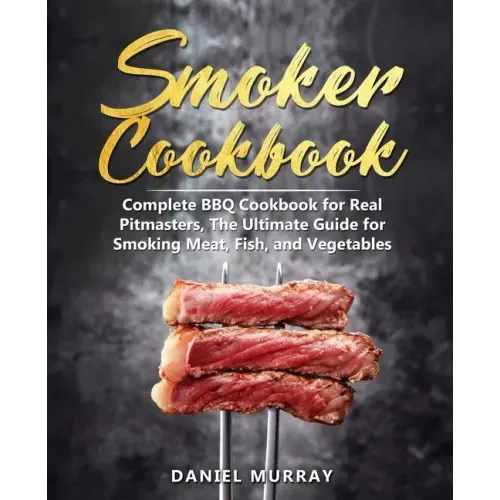 Smoker Cookbook: Complete BBQ Cookbook for Real Pitmasters, The Ultimate Guide for Smoking Meat, Fish, and Vegetables