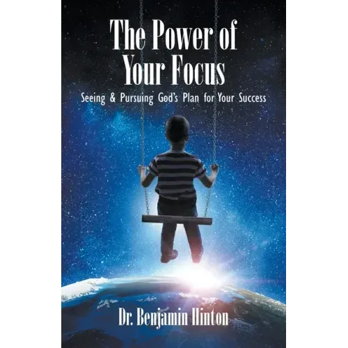 The Power of Your Focus: Seeing and Pursuing God's Plan for Your Success