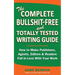 The Complete Bullshit-Free and Totally Tested Writing Guide: How To Make Publishers, Agents, Editors & Readers Fall In Love With Your Work