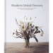 Modern Dried Flowers: 20 Everlasting Projects to Craft, Style, Keep and Share