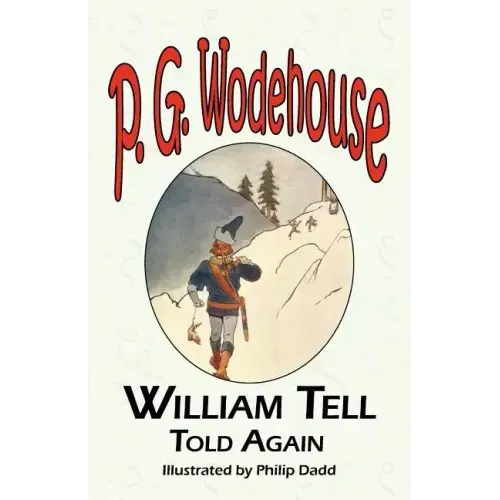 William Tell Told Again - From the Manor Wodehouse Collection, a Selection from the Early Works of P. G. Wodehouse