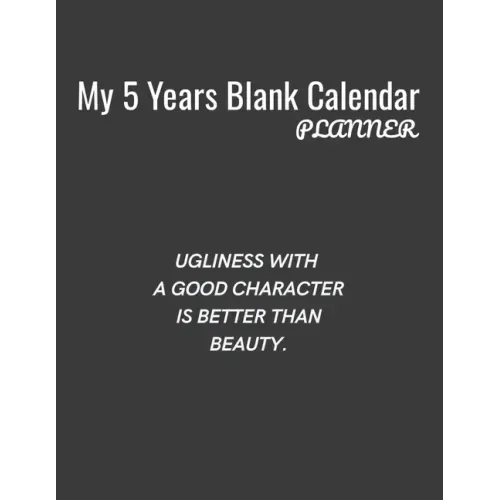 My 5 Years Blank Calender Planner / Ugliness with a good character is better than beauty: Planner No Date - Undated Planner and Journal for 60 Months