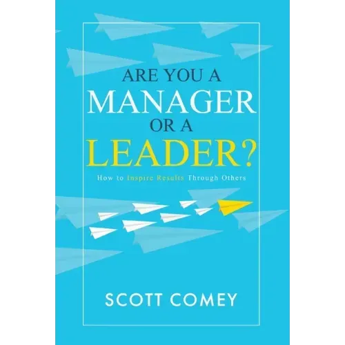 Are You a Manager or a Leader?: How to Inspire Results Through Others