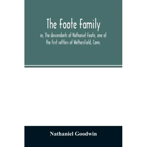 The Foote family: or, The descendants of Nathaniel Foote, one of the first settlers of Wethersfield, Conn., with genealogical notes of P