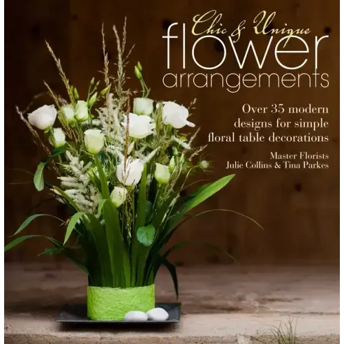 Chic & Unique Flower Arrangements: Over 35 Modern Designs for Simple Floral Table Decorations