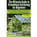 Ultimate Guide To Greenhouse Gardening for Beginners: How to Grow Flowers and Vegetables Year-Round In Your Greenhouse