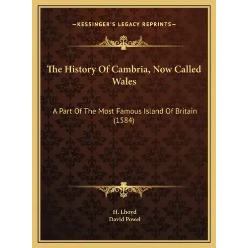 The History Of Cambria, Now Called Wales: A Part Of The Most Famous Island Of Britain (1584)
