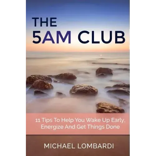 The 5 AM Club: 11 Tips To Help You Wake Up Early, Energize And Get Things Done