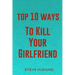 Top 10 Ways To Kill Your Girlfriend