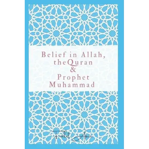 Belief in Allah, the Quran and Prophet Muhammad: Reasons Why You Should Believe in Islam