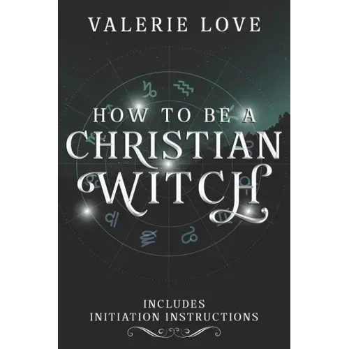How to Be a Christian Witch: Includes Initiation Instructions