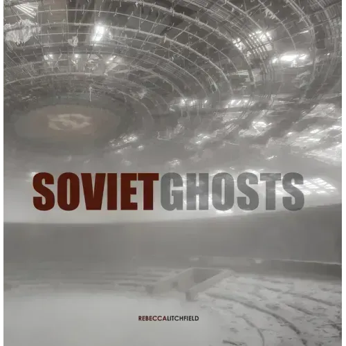 Soviet Ghosts: The Soviet Union Abandoned: A Communist Empire in Decay