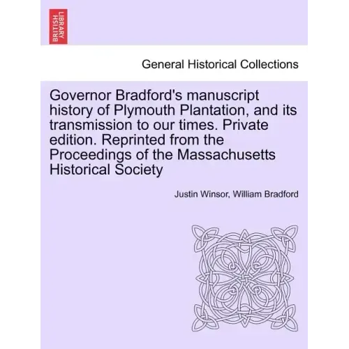 Governor Bradford's Manuscript History of Plymouth Plantation, and Its Transmission to Our Times. Private Edition. Reprinted from the Proceedings of t