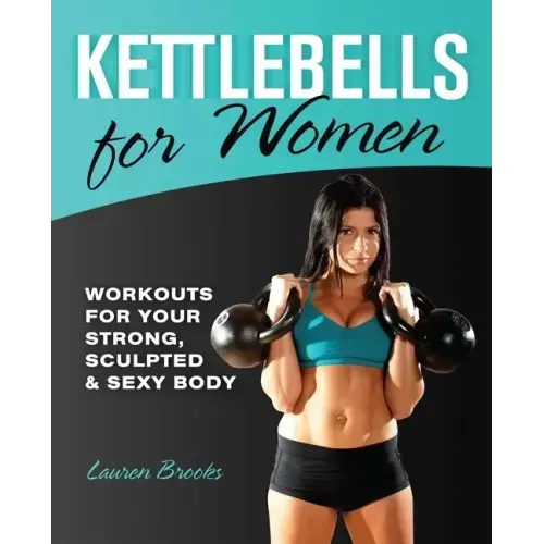 Kettlebells for Women: Workouts for Your Strong, Sculpted & Sexy Body