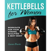 Kettlebells for Women: Workouts for Your Strong, Sculpted & Sexy Body