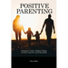 Positive Parenting: A Beginner's Guide to Helping Children Develop Cooperation and Responsibility