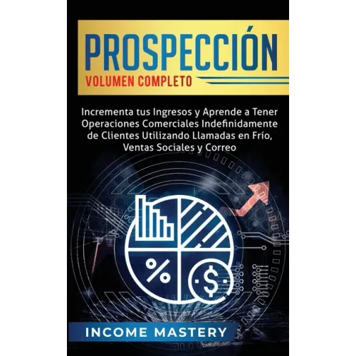 Prospección: Incrementa tus Ingresos y Aprende a Tener Operaciones Comerciales Indefinidamente de Clientes Utilizando Llamadas en F