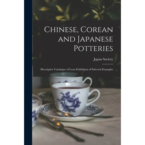 Chinese, Corean and Japanese Potteries: Descriptive Catalogue of Loan Exhibition of Selected Examples
