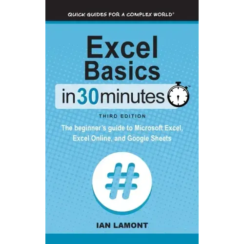 Excel Basics In 30 Minutes: The beginner's guide to Microsoft Excel, Excel Online, and Google Sheets
