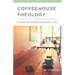 Coffeehouse Theology: Reflecting on God in Everyday Life
