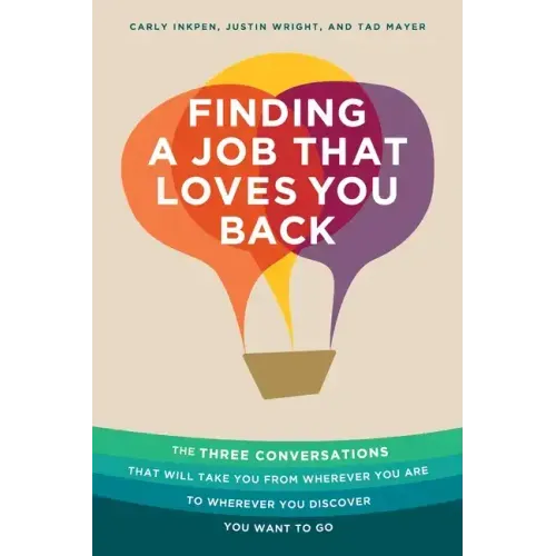 Finding a Job That Loves You Back: The Three Conversations That Will Take You From Wherever You Are To Wherever You Discover You Want To Go