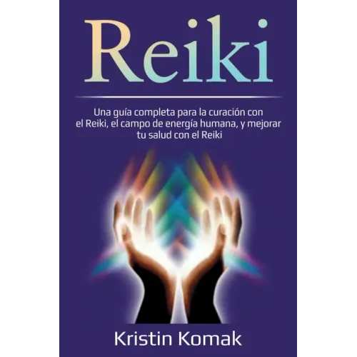 Reiki: Una guía completa para la curación con el Reiki, el campo de energía humana, y mejorar tu salud con el Reiki