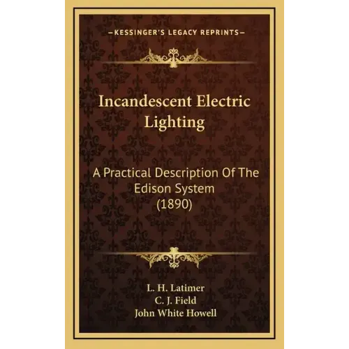 Incandescent Electric Lighting: A Practical Description Of The Edison System (1890)