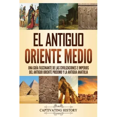 El antiguo Oriente Medio: Una guía fascinante de las civilizaciones e imperios del antiguo Oriente Próximo y la antigua Anatolia