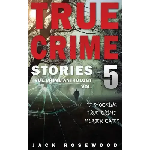 True Crime Stories Volume 5: 12 Shocking True Crime Murder Cases