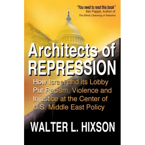 Architects of Repression: How Israel and Its Lobby Put Racism, Violence and Injustice at the Center of US Middle East Policy