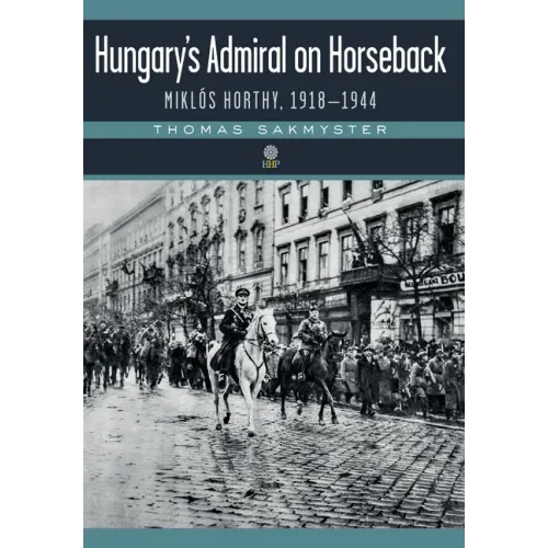 Hungary's Admiral on Horseback: Miklós Horthy, 1918-1944