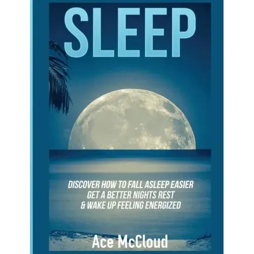 Sleep: Discover How To Fall Asleep Easier, Get A Better Nights Rest & Wake Up Feeling Energized