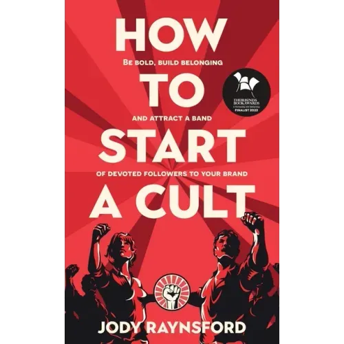 How To Start A Cult: Be bold, build belonging and attract a band of devoted followers to your brand