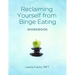 Reclaiming Yourself From Binge Eating - The Workbook