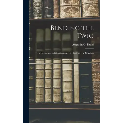 Bending the Twig; the Revolution in Education and its Effect on our Children
