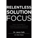 Relentless Solution Focus: Train Your Mind to Conquer Stress, Pressure, and Underperformance