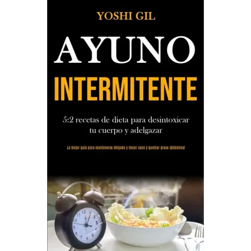Ayuno Intermitente: 5:2 recetas de dieta para desintoxicar tu cuerpo y adelgazar (La mejor guía para mantenerse delgado y mejor sano y que