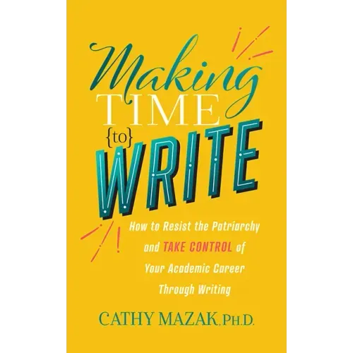 Making Time to Write: How to Resist the Patriarchy and Take Control of Your Academic Career Through Writing