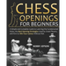 Chess Opening for Beginners: A Simple and Complete Guide to Learning the Fundamental Rules, the Best Opening Strategies Used by Great Players, and