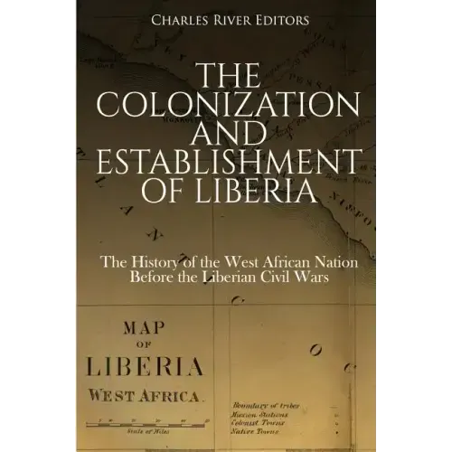 The Colonization and Establishment of Liberia: The History of the West African Nation Before the Liberian Civil Wars