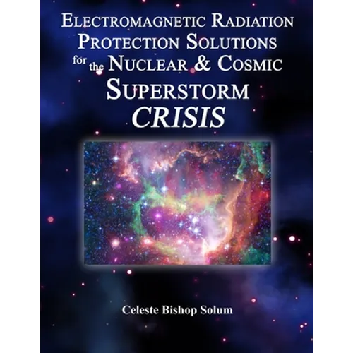 Electromagentic Radiation Protection Solutions: God's Marvelous Protective Provisions For the Nuclear & Cosmic Superstorm Crisis