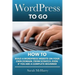 WordPress To Go: How To Build A WordPress Website On Your Own Domain, From Scratch, Even If You Are A Complete Beginner