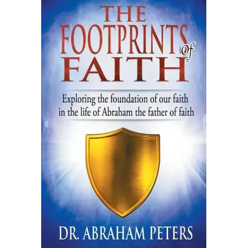 The Footprints of Faith: Exploring the Foundation of Our Faith in the Life of Abraham the Father of Faith