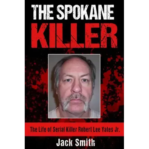 The Spokane Killer: The Life of Serial Killer Robert Lee Yates Jr.