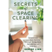 Secrets of Space Clearing: Achieve Inner and Outer Harmony Through Energy Work, Decluttering, and Feng Shui