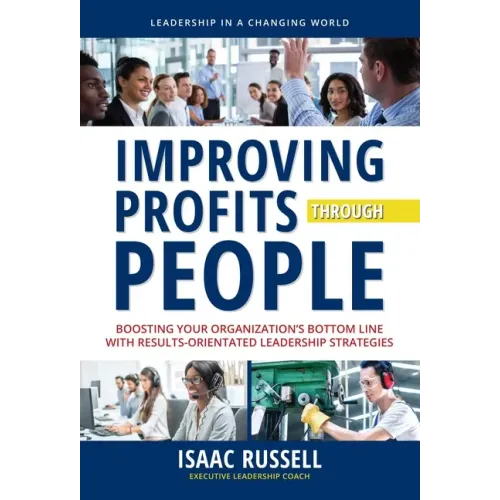 Improving Profits Through People: Boosting Your Organization's Bottom Line with Results-Oriented Leadership Strategies
