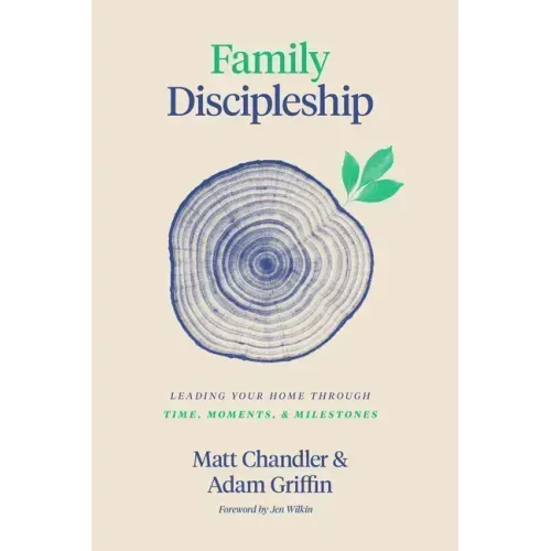 Family Discipleship: Leading Your Home Through Time, Moments, and Milestones