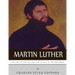 Martin Luther: The Life of the Man and the Legacy of the Reformer