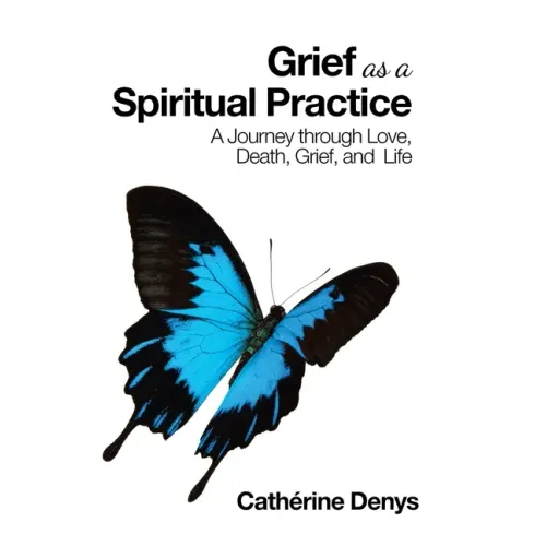 Grief as a Spiritual Practice: A Journey Through Love, Death, Grief, and Life