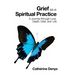Grief as a Spiritual Practice: A Journey Through Love, Death, Grief, and Life